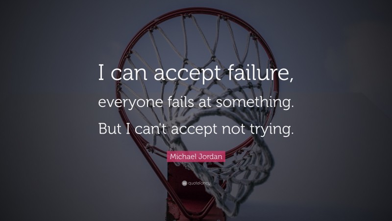 Michael Jordan Quote: “I can accept failure, everyone fails at something. But I can't accept not trying.”