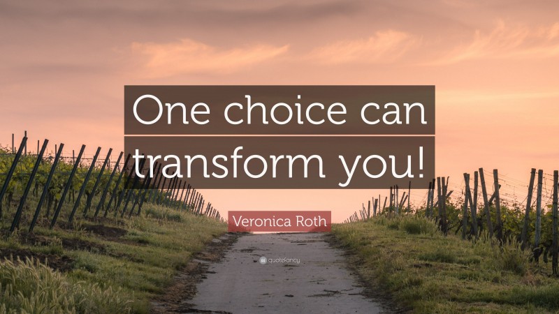 Veronica Roth Quote: “One choice can transform you!”