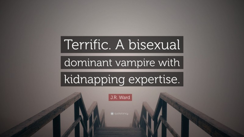 J.R. Ward Quote: “Terrific. A bisexual dominant vampire with kidnapping expertise.”