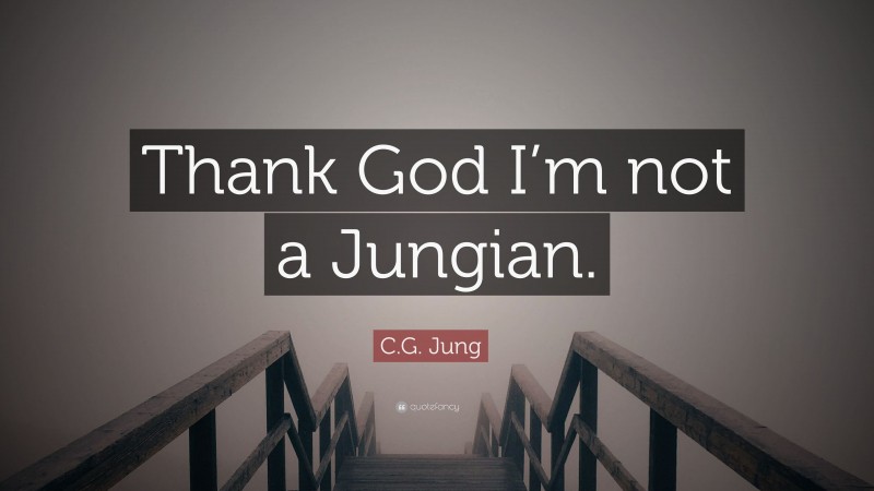 C.G. Jung Quote: “Thank God I’m not a Jungian.”