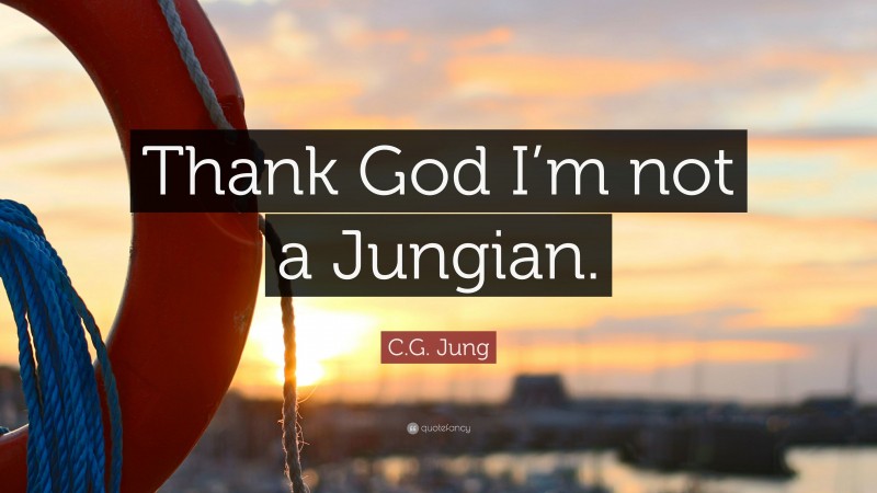 C.G. Jung Quote: “Thank God I’m not a Jungian.”