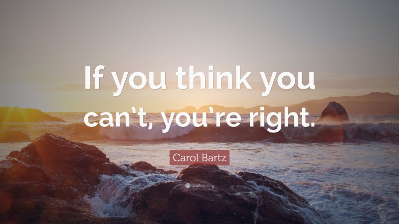 Carol Bartz Quote: “If you think you can’t, you’re right.”