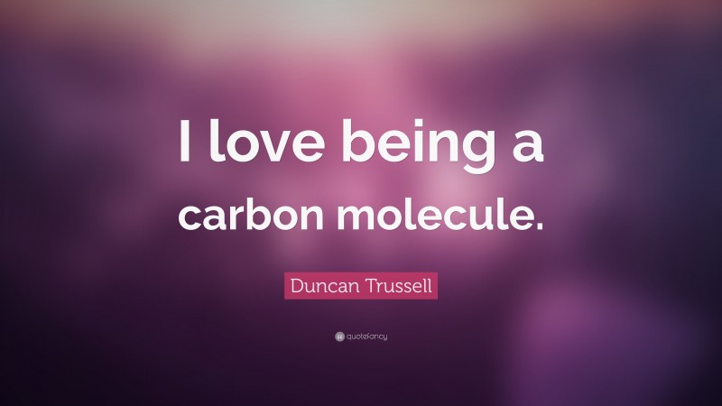 Duncan Trussell Quote: “I love being a carbon molecule.”