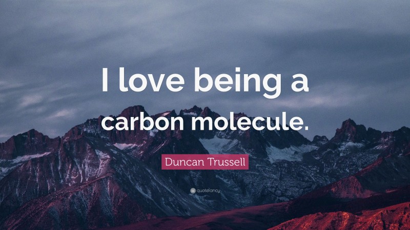Duncan Trussell Quote: “I love being a carbon molecule.”