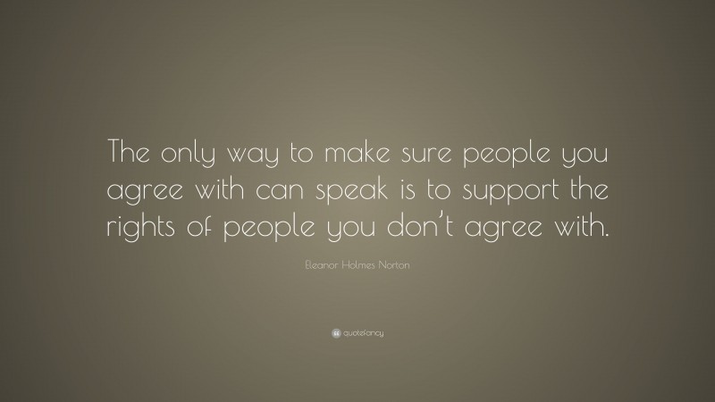 Eleanor Holmes Norton Quote: “The only way to make sure people you agree with can speak is to support the rights of people you don’t agree with.”
