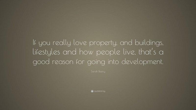 Sarah Beeny Quote: “If you really love property, and buildings, lifestyles and how people live, that’s a good reason for going into development.”