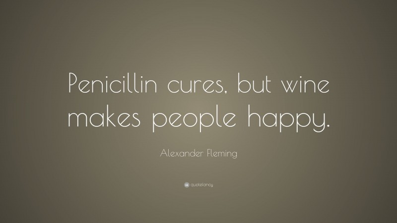 Alexander Fleming Quote: “Penicillin cures, but wine makes people happy.”