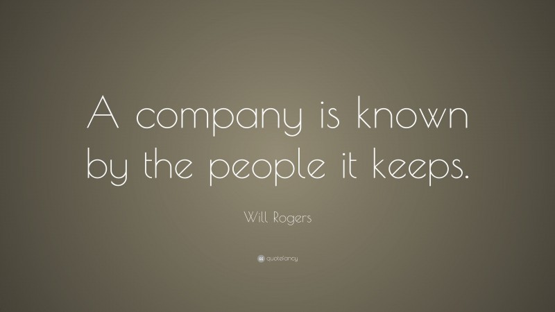 Will Rogers Quote: “A company is known by the people it keeps.”