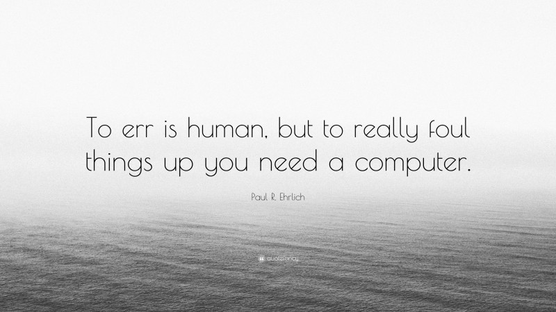 Paul R. Ehrlich Quote: “To err is human, but to really foul things up you need a computer.”