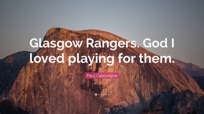 Paul Gascoigne Quote: “Glasgow Rangers. God I loved playing for them.”