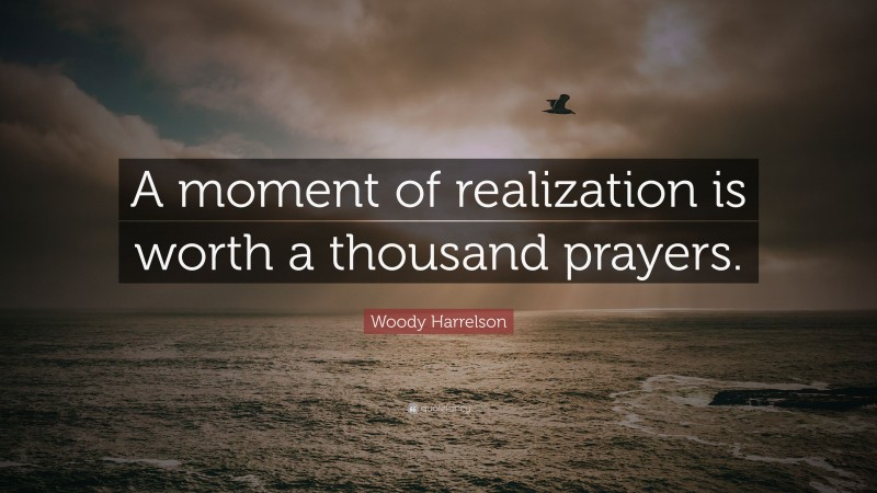 Woody Harrelson Quote: “A moment of realization is worth a thousand prayers.”
