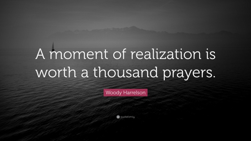 Woody Harrelson Quote: “A moment of realization is worth a thousand prayers.”