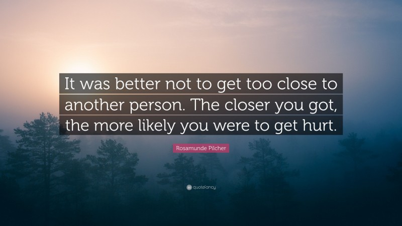 Rosamunde Pilcher Quote: “It was better not to get too close to another person. The closer you got, the more likely you were to get hurt.”