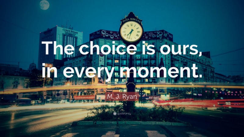 M. J. Ryan Quote: “The choice is ours, in every moment.”