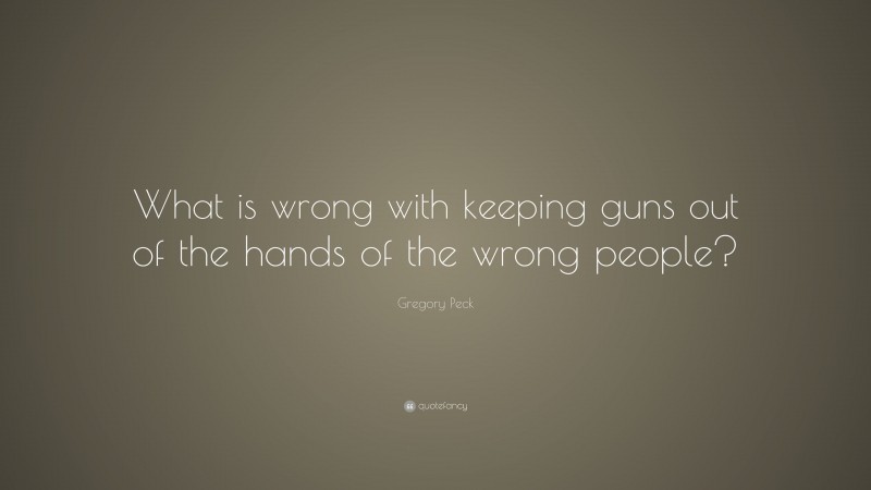 Gregory Peck Quote: “What is wrong with keeping guns out of the hands of the wrong people?”