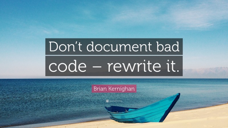 Brian Kernighan Quote: “Don’t document bad code – rewrite it.”