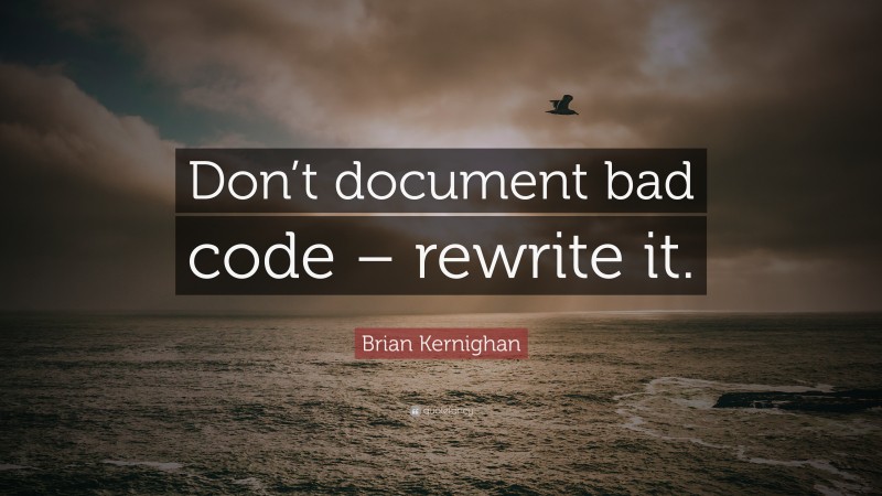 Brian Kernighan Quote: “Don’t document bad code – rewrite it.”