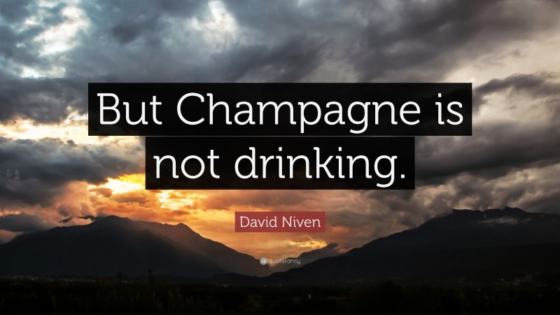 David Niven Quote: “But Champagne is not drinking.”