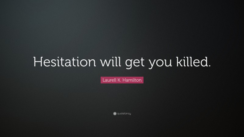 Laurell K. Hamilton Quote: “Hesitation will get you killed.”