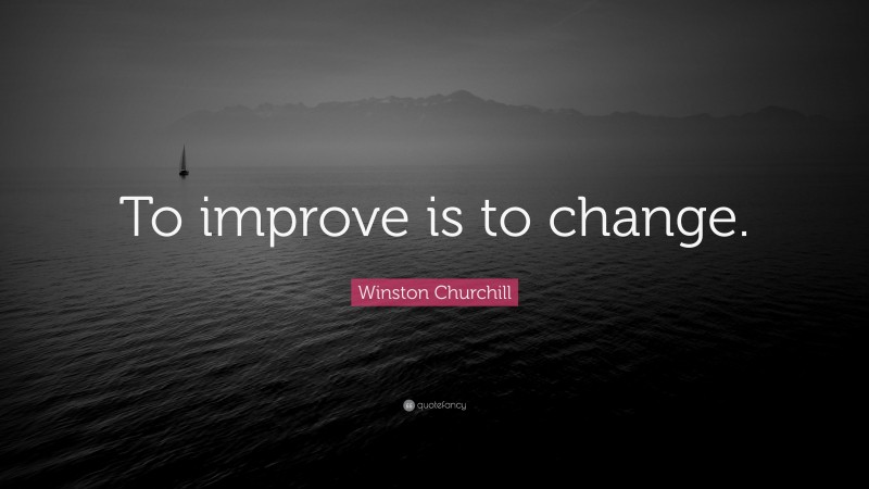 Winston Churchill Quote: “To improve is to change.”
