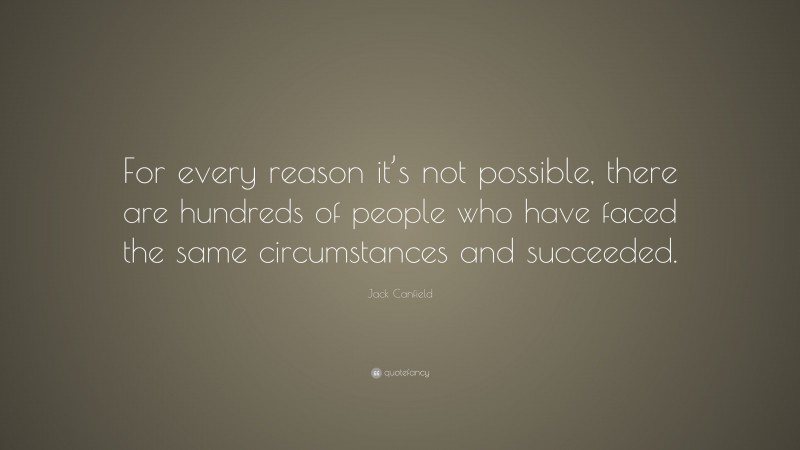 Jack Canfield Quote: “For every reason it’s not possible, there are hundreds of people who have faced the same circumstances and succeeded.”