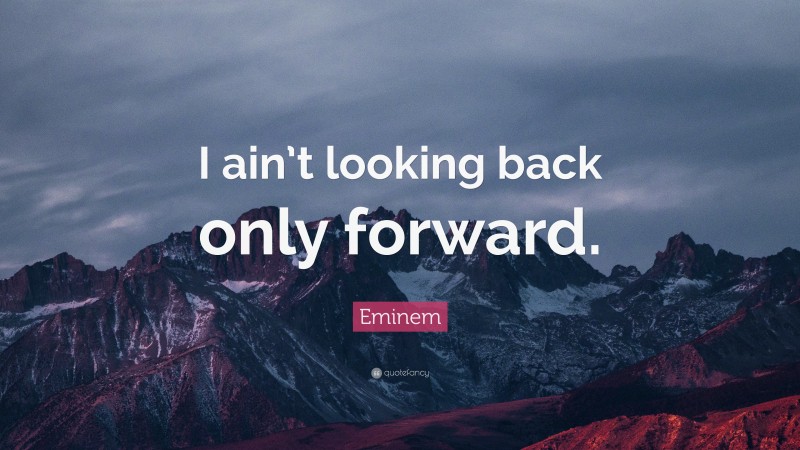 Eminem Quote: “I ain’t looking back only forward.”