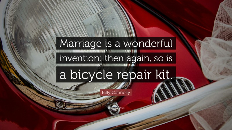 Billy Connolly Quote: “Marriage is a wonderful invention: then again, so is a bicycle repair kit.”