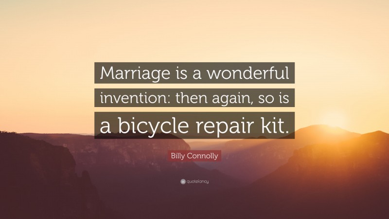 Billy Connolly Quote: “Marriage is a wonderful invention: then again, so is a bicycle repair kit.”