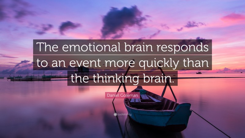 Daniel Goleman Quote: “The emotional brain responds to an event more quickly than the thinking brain.”