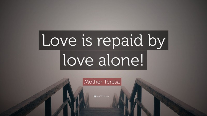 Mother Teresa Quote: “Love is repaid by love alone!”