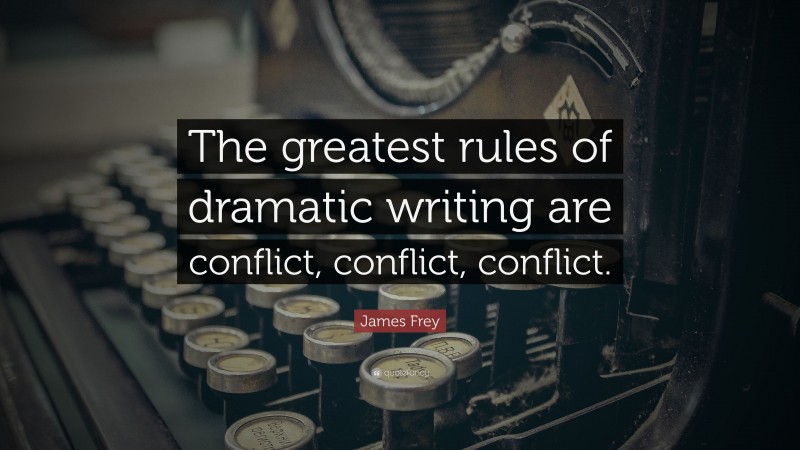 James Frey Quote: “The greatest rules of dramatic writing are conflict, conflict, conflict.”