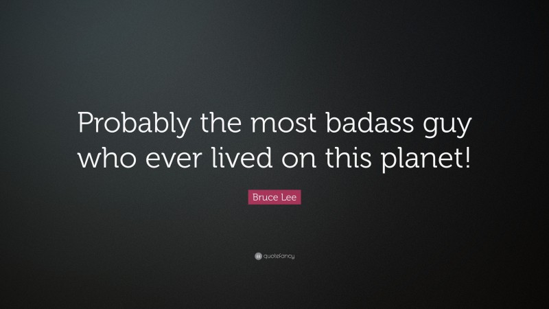 Bruce Lee Quote: “Probably the most badass guy who ever lived on this planet!”