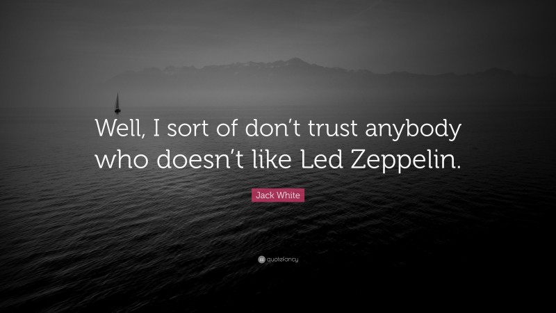 Jack White Quote: “Well, I sort of don’t trust anybody who doesn’t like Led Zeppelin.”