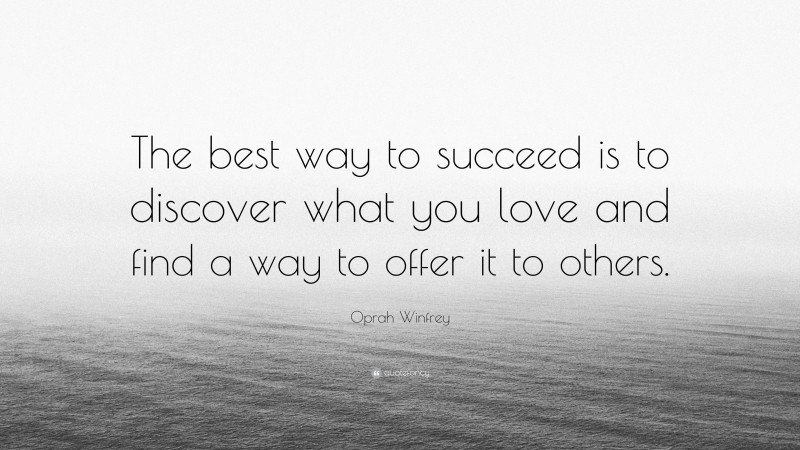 Oprah Winfrey Quote: “The best way to succeed is to discover what you love and find a way to offer it to others.”