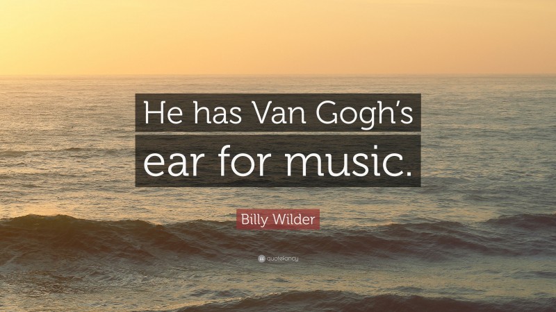 Billy Wilder Quote: “He has Van Gogh’s ear for music.”
