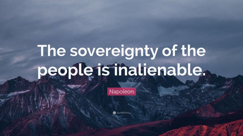 Napoleon Quote: “The sovereignty of the people is inalienable.”