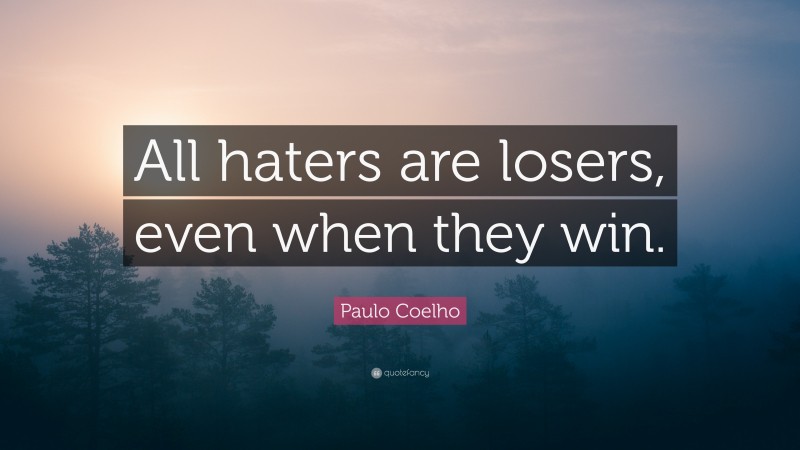 Paulo Coelho Quote: “All haters are losers, even when they win.”
