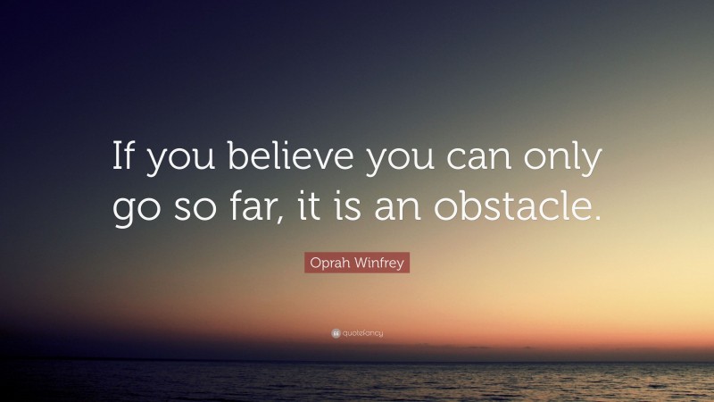 Oprah Winfrey Quote: “If you believe you can only go so far, it is an obstacle.”