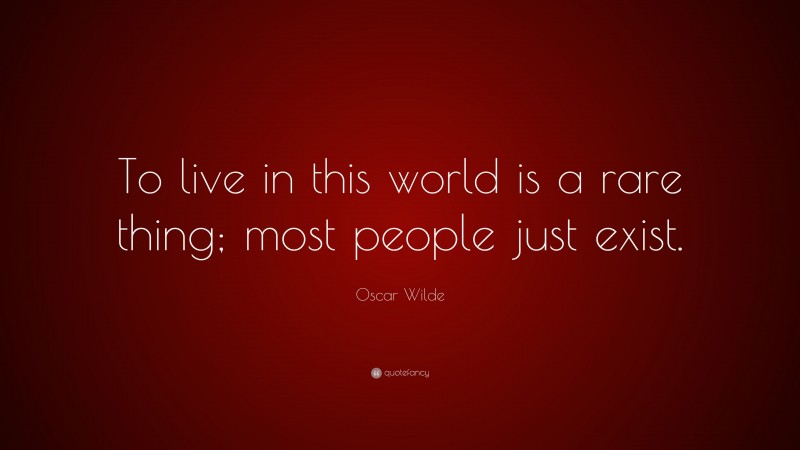 Oscar Wilde Quote: “To live in this world is a rare thing; most people just exist.”