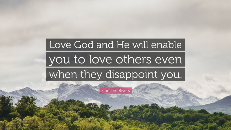 Francine Rivers Quote: “Love God and He will enable you to love others even when they disappoint you.”