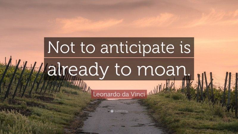 Leonardo da Vinci Quote: “Not to anticipate is already to moan.”