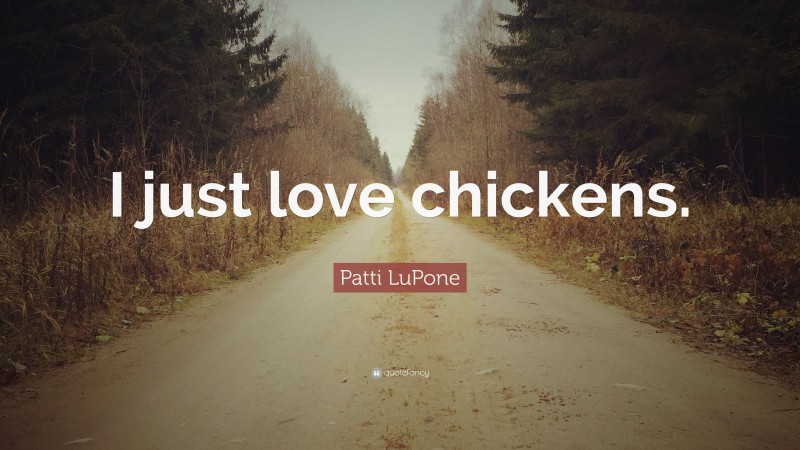 Patti LuPone Quote: “I just love chickens.”