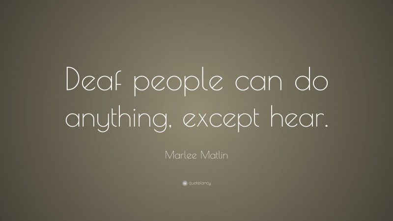 Marlee Matlin Quote: “Deaf people can do anything, except hear.”