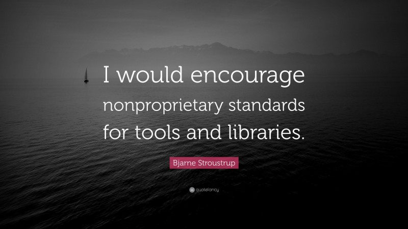 Bjarne Stroustrup Quote: “I would encourage nonproprietary standards for tools and libraries.”