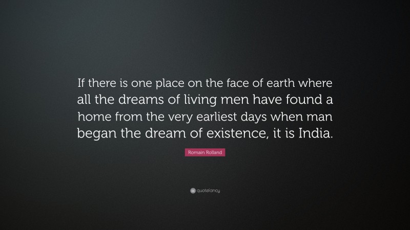 Romain Rolland Quote: “If there is one place on the face of earth where all the dreams of living men have found a home from the very earliest days when man began the dream of existence, it is India.”