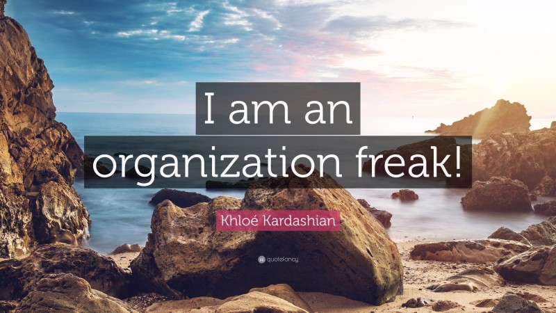 Khloé Kardashian Quote: “I am an organization freak!”
