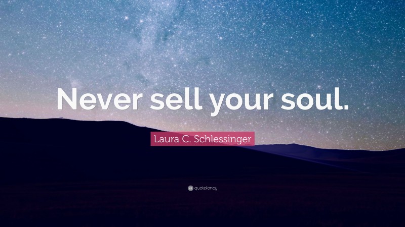 Laura C. Schlessinger Quote: “Never sell your soul.”