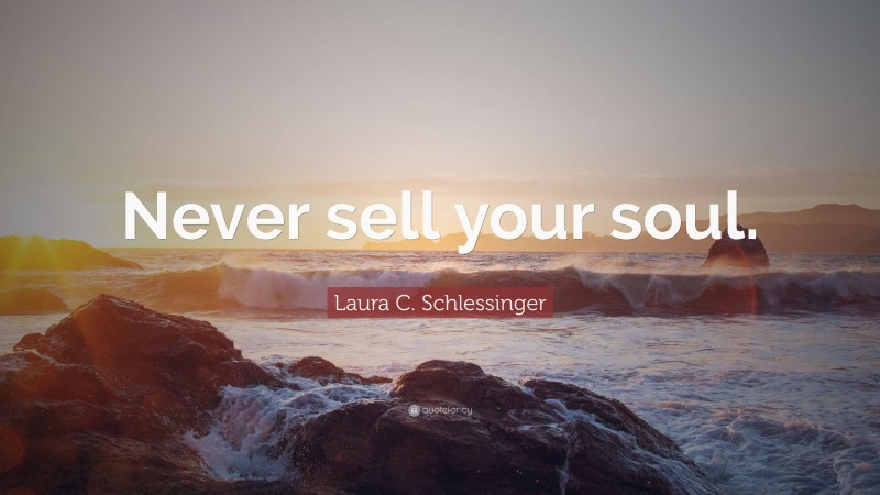Laura C. Schlessinger Quote: “Never sell your soul.”