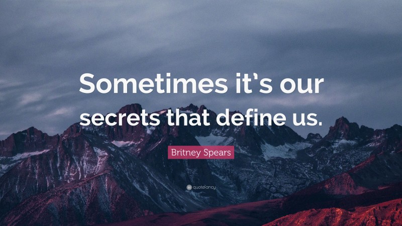 Britney Spears Quote: “Sometimes it’s our secrets that define us.”