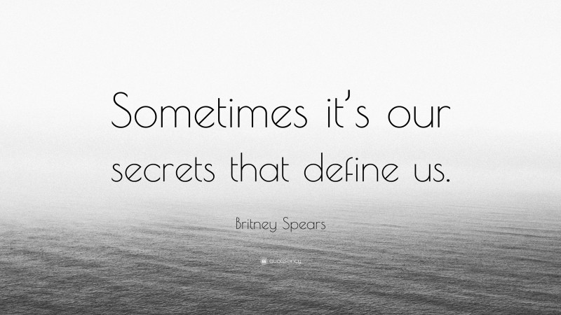 Britney Spears Quote: “Sometimes it’s our secrets that define us.”